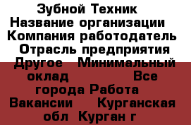 Зубной Техник › Название организации ­ Компания-работодатель › Отрасль предприятия ­ Другое › Минимальный оклад ­ 100 000 - Все города Работа » Вакансии   . Курганская обл.,Курган г.